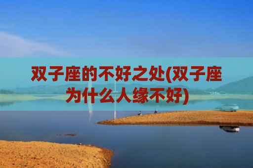 双子座的不好之处(双子座为什么人缘不好)