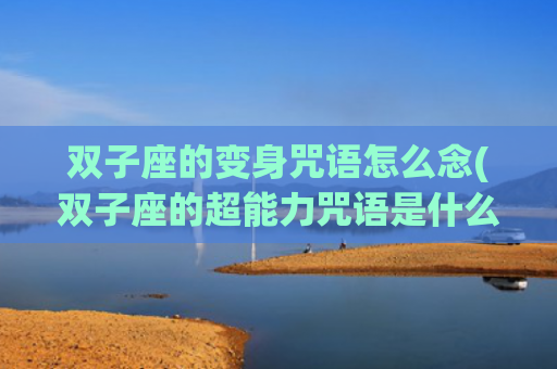 双子座的变身咒语怎么念(双子座的超能力咒语是什么)
