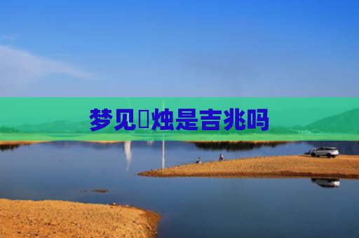 梦见焟烛是吉兆吗