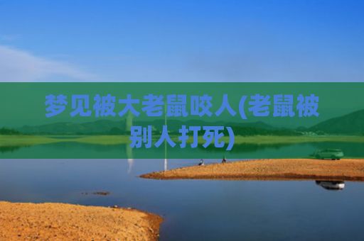 梦见被大老鼠咬人(老鼠被别人打死) 梦见被大老鼠咬人(老鼠被别人打死)