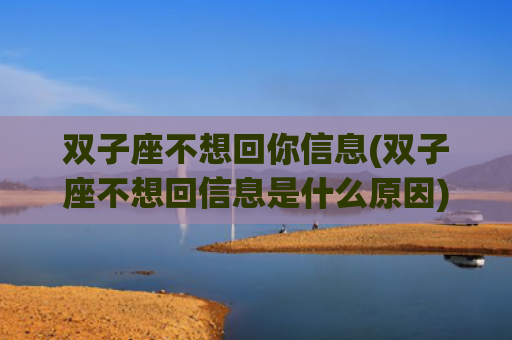 双子座不想回你信息(双子座不想回信息是什么原因)