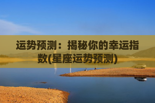 运势预测：揭秘你的幸运指数(星座运势预测)