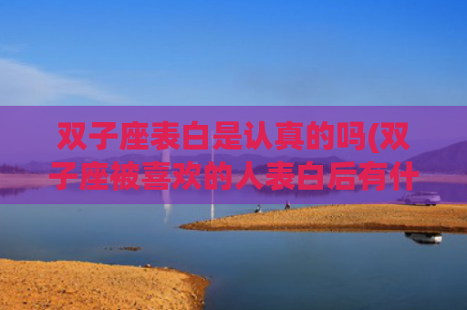 双子座表白是认真的吗(双子座被喜欢的人表白后有什么表现)