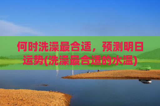何时洗澡最合适，预测明日运势(洗澡最合适的水温)