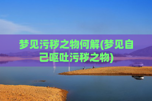 梦见污秽之物何解(梦见自己呕吐污秽之物)