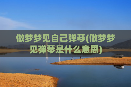 做梦梦见自己弹琴(做梦梦见弹琴是什么意思)