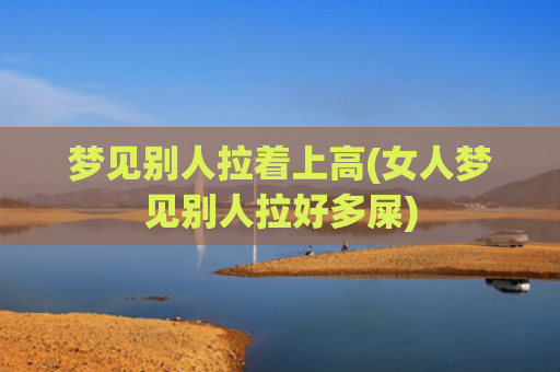 梦见别人拉着上高(女人梦见别人拉好多屎)