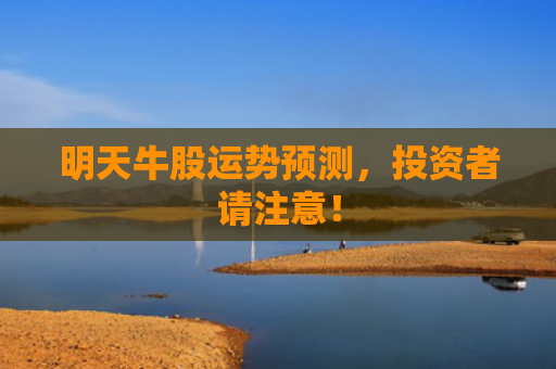 明天牛股运势预测，投资者请注意！