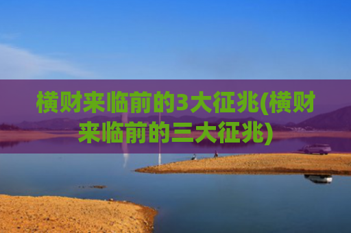 横财来临前的3大征兆(横财来临前的三大征兆)