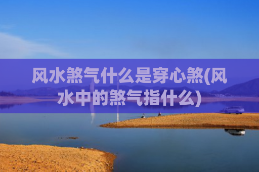 风水煞气什么是穿心煞(风水中的煞气指什么) 风水煞气什么是穿心煞(风水中的煞气指什么)
