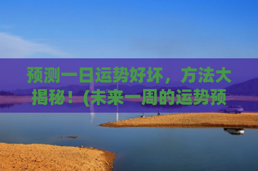 预测一日运势好坏，方法大揭秘！(未来一周的运势预测)