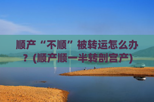 顺产“不顺”被转运怎么办？(顺产顺一半转剖宫产)