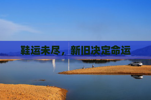 鞋运未尽，新旧决定命运