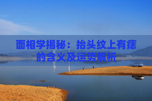 面相学揭秘：抬头纹上有痣的含义及运势解析
