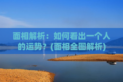 面相解析：如何看出一个人的运势？(面相全图解析)