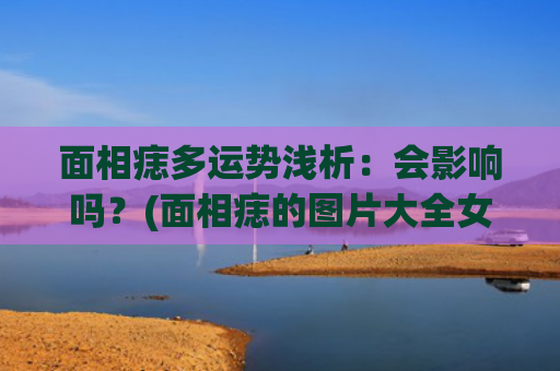 面相痣多运势浅析：会影响吗？(面相痣的图片大全女 解说)