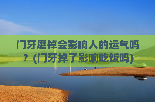 门牙磨掉会影响人的运气吗？(门牙掉了影响吃饭吗)