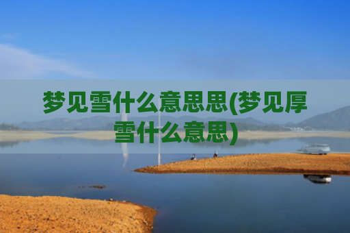 梦见雪什么意思思(梦见厚雪什么意思)