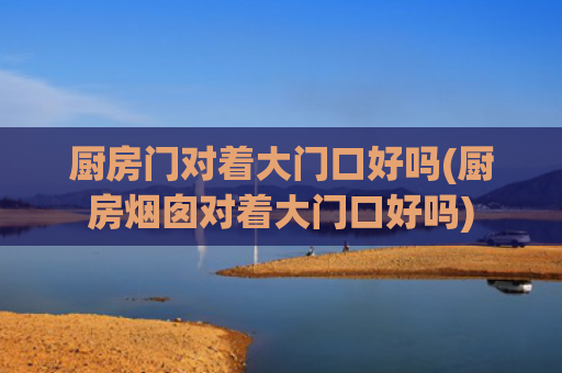 厨房门对着大门口好吗(厨房烟囱对着大门口好吗)