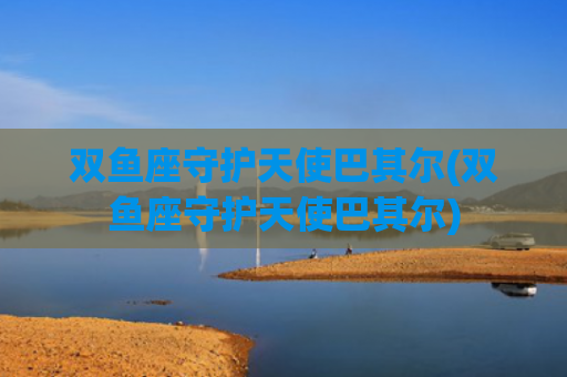 双鱼座守护天使巴其尔(双鱼座守护天使巴其尔)