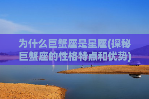 为什么巨蟹座是星座(探秘巨蟹座的性格特点和优势)