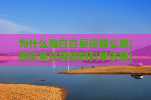 为什么陶白白星座那么准(探究星座预测的科学依据)