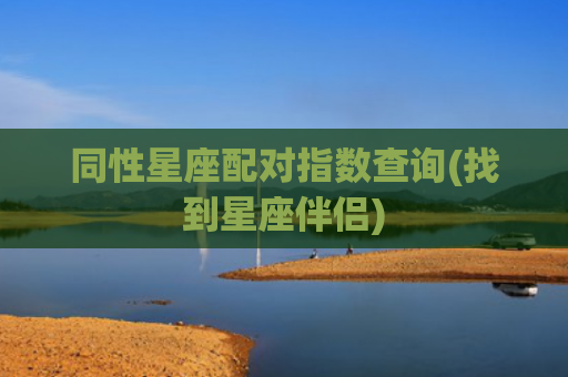 同性星座配对指数查询(找到星座伴侣)