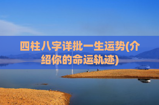 四柱八字详批一生运势(介绍你的命运轨迹)