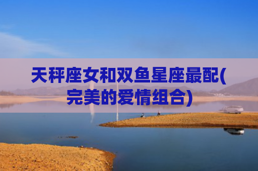 天秤座女和双鱼星座最配(完美的爱情组合)