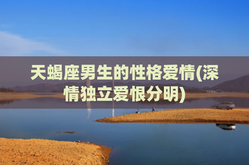 天蝎座男生的性格爱情(深情独立爱恨分明)