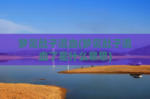 梦见肚子流血(梦见肚子流血了是什么意思)