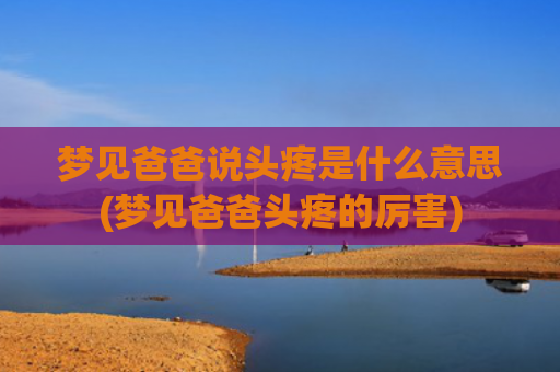 梦见爸爸说头疼是什么意思(梦见爸爸头疼的厉害)