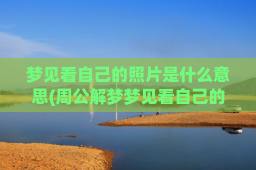 梦见看自己的照片是什么意思(周公解梦梦见看自己的照片)