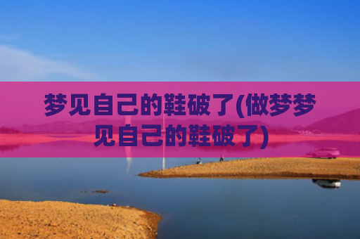 梦见自己的鞋破了(做梦梦见自己的鞋破了)