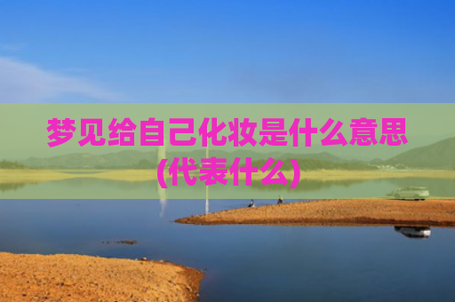 梦见给自己化妆是什么意思(代表什么)