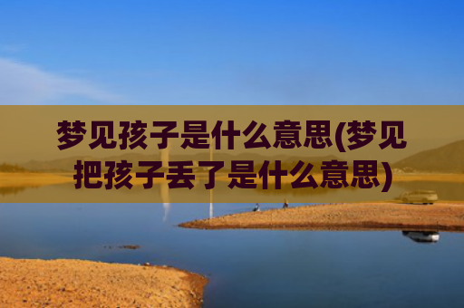 梦见孩子是什么意思(梦见把孩子丢了是什么意思)