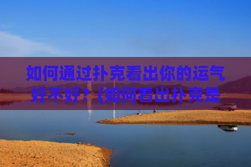 如何通过扑克看出你的运气好不好？(如何看出扑克是什么牌)