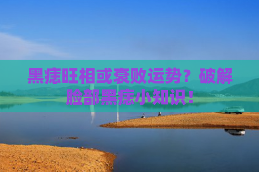 黑痣旺相或衰败运势？破解脸部黑痣小知识！