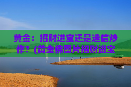 黄金：招财进宝还是迷信炒作？(黄金佛图片招财进宝)