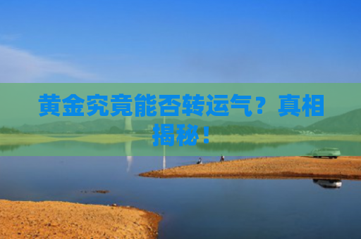 黄金究竟能否转运气？真相揭秘！