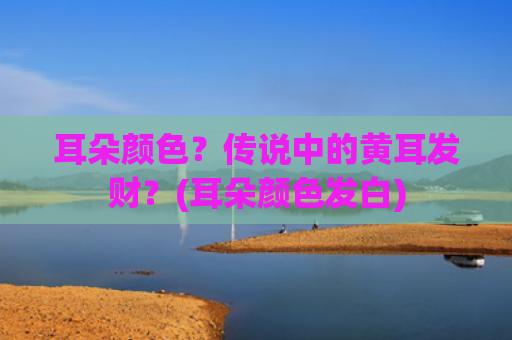 耳朵颜色？传说中的黄耳发财？(耳朵颜色发白)