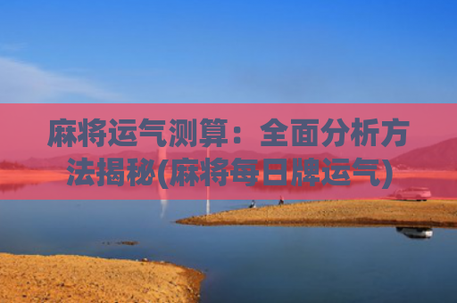 麻将运气测算：全面分析方法揭秘(麻将每日牌运气)