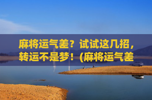 麻将运气差？试试这几招，转运不是梦！(麻将运气差怎么样转运)