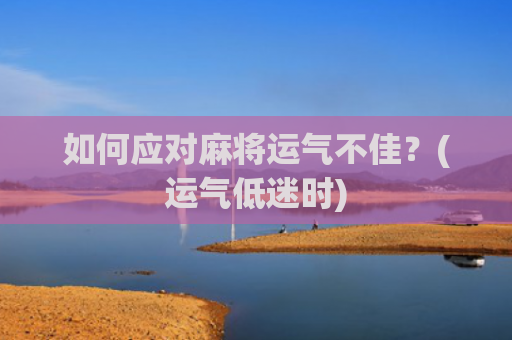 如何应对麻将运气不佳？(运气低迷时)