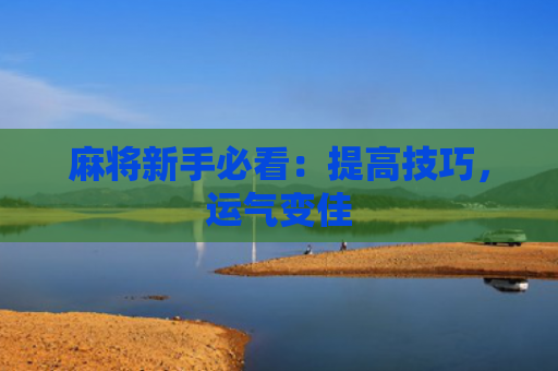 麻将新手必看：提高技巧，运气变佳