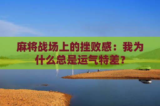 麻将战场上的挫败感：我为什么总是运气特差？
