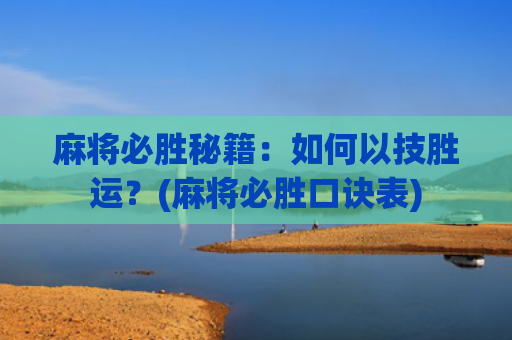 麻将必胜秘籍：如何以技胜运？(麻将必胜口诀表)