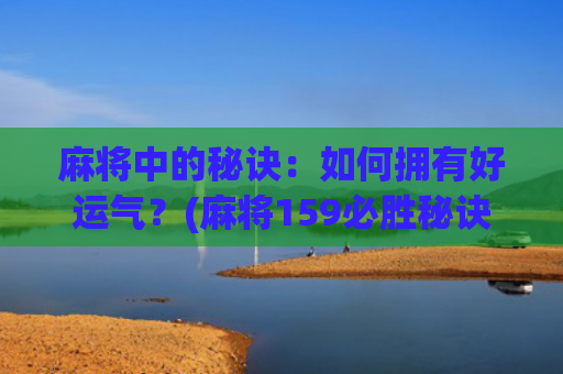 麻将中的秘诀：如何拥有好运气？(麻将159必胜秘诀)