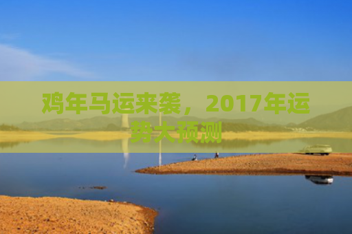 鸡年马运来袭，2017年运势大预测