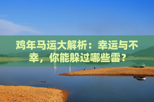 鸡年马运大解析：幸运与不幸，你能躲过哪些雷？